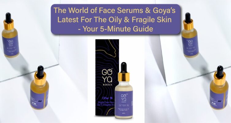 The World of Face Serums & Goya’s Latest For The Oily & Fragile Skin - Your 5-Minute Guide